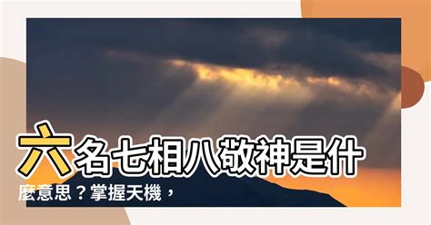 六名七相八敬神 什么意思|【命理風水】 一命二運三風水四積德五讀書六名七相。